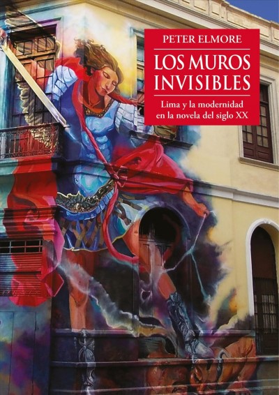 Los muros invisibles : Lima y la modernidad en la novela del siglo XX / Peter Elmore.