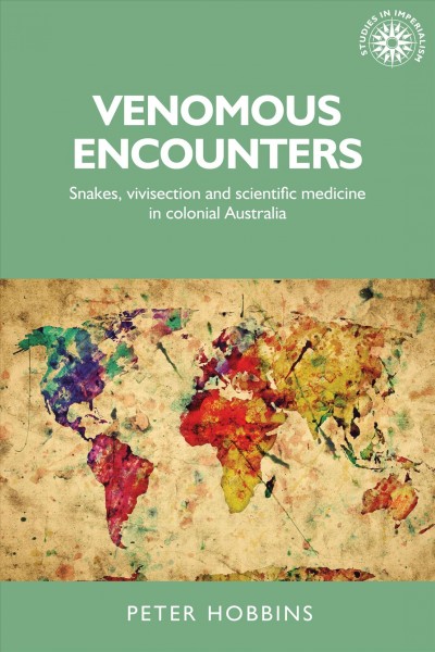 Venomous encounters : snakes, vivisection and scientific medicine in colonial Australia / Peter Hobbins.