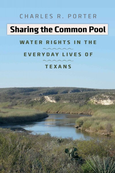 Sharing the common pool : water rights in the everyday lives of Texans / Charles R. Porter Jr. ; foreword by Andrew Sansom.