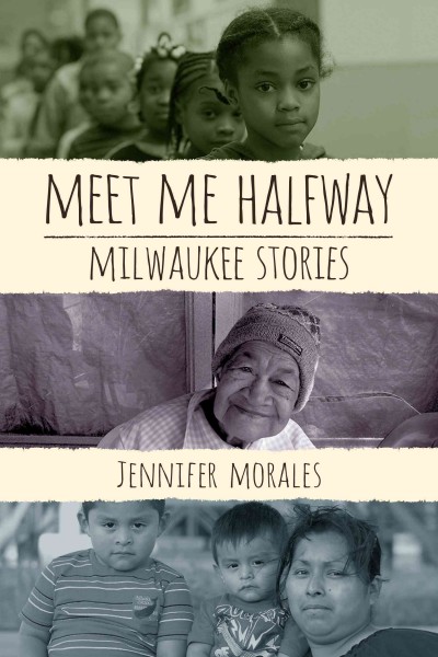 Meet me halfway : Milwaukee stories / Jennifer Morales.