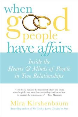 When good people have affairs : inside the hearts & minds of people in two relationships / Mira Kirshenbaum.