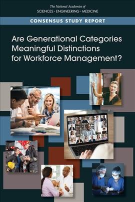 Are generational categories meaningful distinctions for workforce management? / Committee on the Consideration of Generational Issues in Workforce Management and Employment Practices ; Board on Behavioral, Cognitive, and Sensory Sciences ; Division of Behavioral and Social Sciences and Education ; the National Academies of Sciences, Engineering, Medicine.