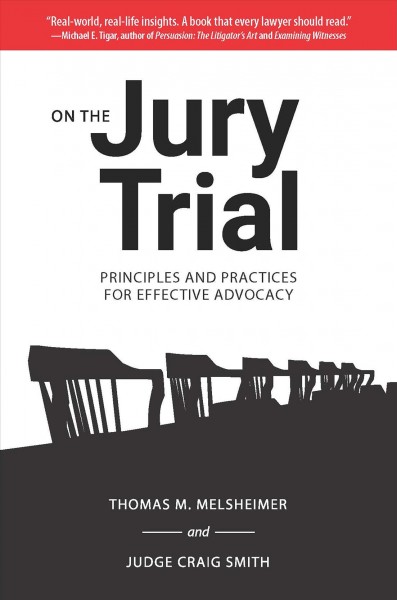 On the Jury Trial : Principles and Practices for Effective Advocacy / Thomas M. Melsheimer, Judge Craig Smith.