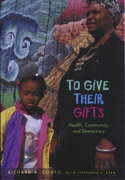 To give their gifts : health, community, and democracy / Richard A. Couto, with Stephanie C. Eken.