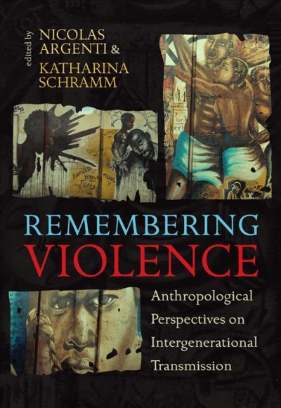 Remembering violence : anthropological perspectives on intergenerational transmission / edited by Nicolas Argenti and Katharina Schramm.