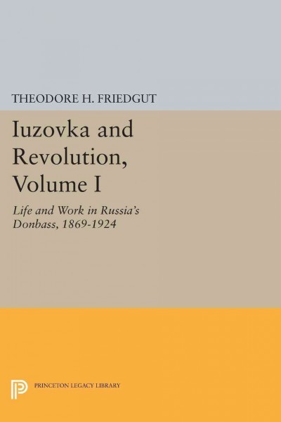 Iuzovka and revolution. Volume I, Life and work in Russia's Donbass, 1869-1924 / Theodore H. Friedgut.