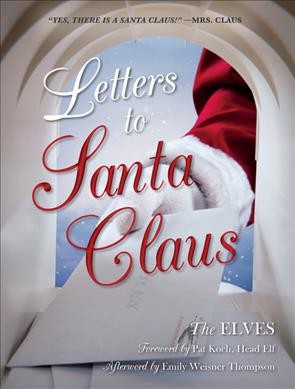 Letters to Santa Claus : the elves / [edited by] foreword by Pat Koch, Head Elf ; afterword by Emily Weisner Thompson.