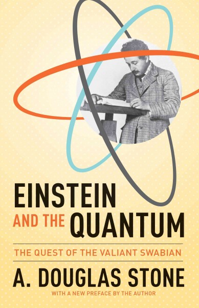 Einstein and the quantum : the quest of the valiant Swabian / A. Douglas Stone with a new preface by the author.