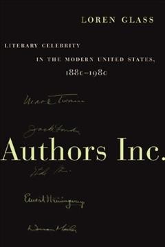 Authors Inc. : literary celebrity in the modern United States, 1880-1980 / Loren Glass.