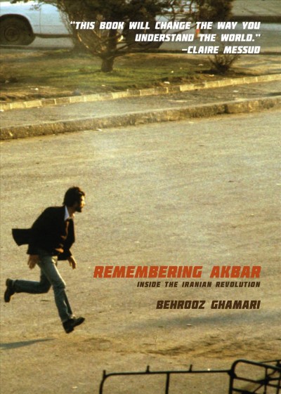 Remembering Akbar : Inside the Iranian Revolution / Behrooz Ghamari.