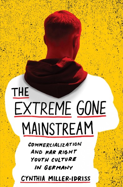 The extreme gone mainstream : commercialization and far right youth culture in Germany / Cynthia Miller-Idriss.