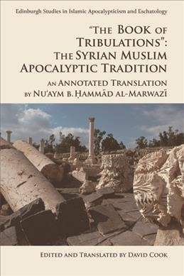 "The book of tribulations" : the Syrian Muslim apocalyptic tradition : an annotated translation / by Nu'aym B. Hammad al-Marwazi ; edited and translated by David Cook.