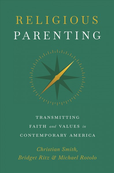 Religious parenting : transmitting faith and values in contemporary America / Christian Smith, Bridget Ritz & Michael Rotolo.
