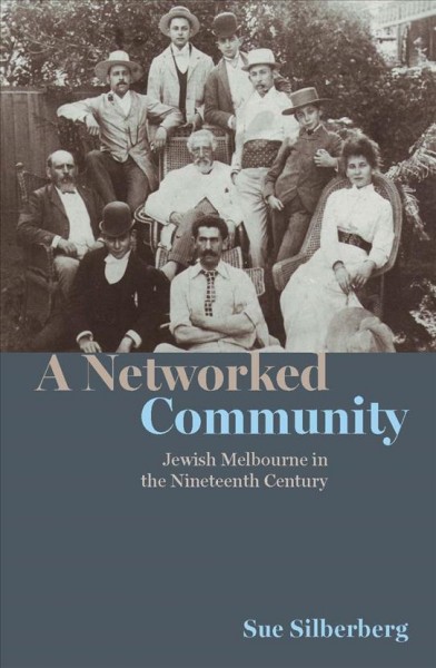 A networked community : Jewish Melbourne in the nineteenth century / Sue Silberberg.