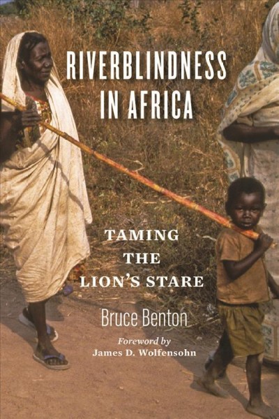 Riverblindness in Africa : taming the lion's stare / Bruce Benton ; foreword by James D. Wolfensohn.