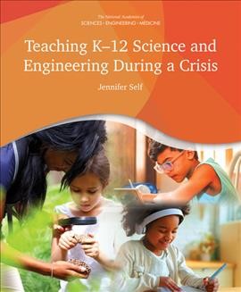 Teaching K-12 science and engineering during a crisis / Jennifer Self ; Board on Science Education, Division of Behavioral and Social Sciences and Education ; based on the following reports of the National Academies of Sciences, Medicine, and Engineering: a framework for K-12 science education: practices, crosscutting concepts, and core ideas developing assessments for the next generation science standards guide to implementing the next generation science standards science and engineering for grades 6-12: investigation and design at the center English learners in STEM subjects.
