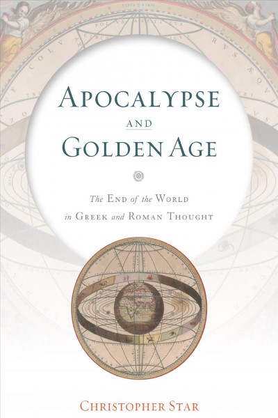 Apocalypse and golden age : the end of the world in Greek and Roman thought / Christopher Star.