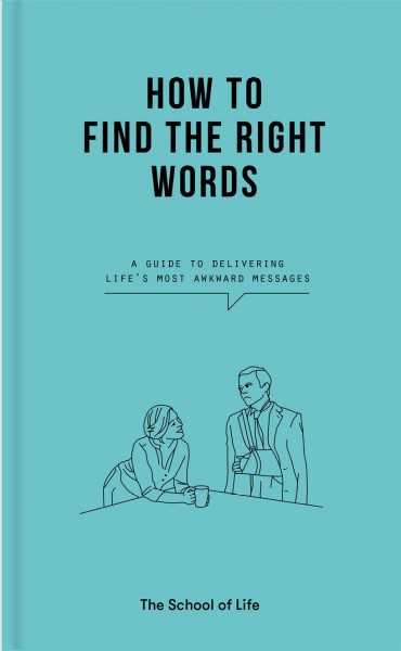 How to Find the Right Words [electronic resource] : A guide to delivering life's most awkward messages.