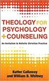 Theology for psychology and counseling : an invitation to holistic Christian practice / Kutter Callaway and William B. Whitney.