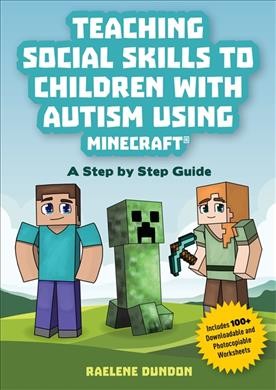 Teaching social skills to children with autism using Minecraft® : a step by step guide / Raelene Dundon ; illustrations by Chloe-Amber Scott.