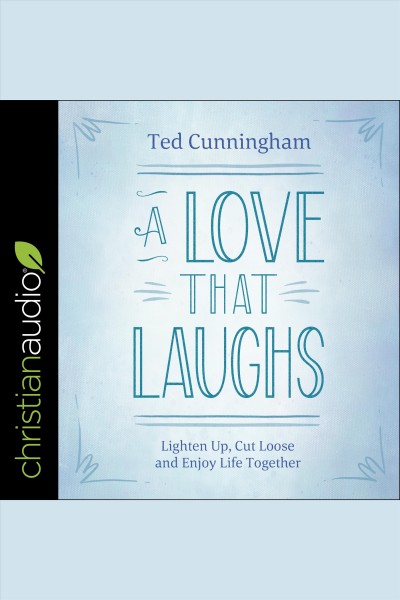 A love that laughs : lighten up, cut loose, and enjoy life together [electronic resource] / Ted Cunningham.