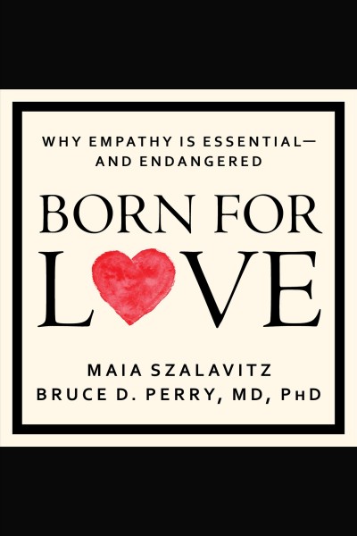 Born for love : why empathy is essential-- and endangered [electronic resource] / Maia Szalavitz and Bruce D. Perry.