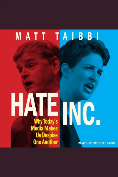 Hate inc. : why today's media makes us despise one another [electronic resource] / Matt Taibbi.