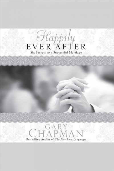 Happily ever after : six secrets to a successful marriage [electronic resource] / Gary D. Chapman.