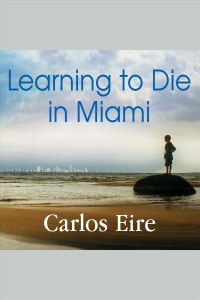 Learning to die in Miami : confessions of a refugee boy [electronic resource] / Carlos Eire.