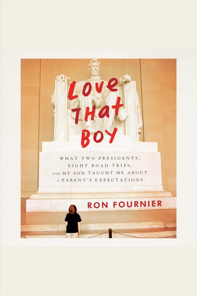 Love that boy : what two presidents, eight road trips, and my son taught me about a parent's expectations [electronic resource] / Ron Fournier.