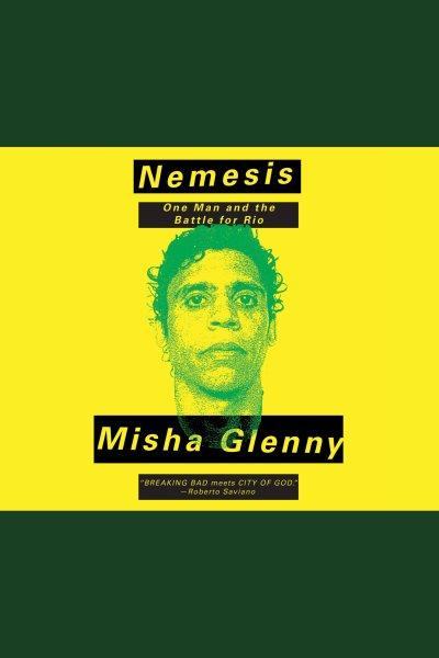 Nemesis : one man and the battle for Rio [electronic resource] / Misha Glenny.