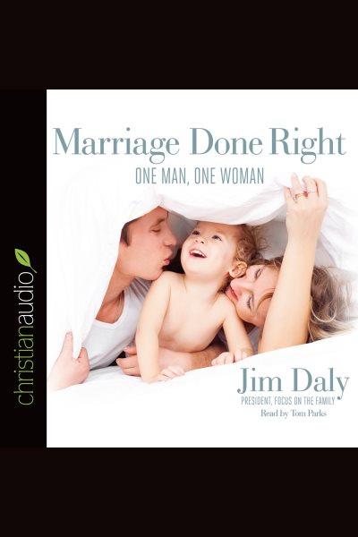 Marriage done right : one man, one woman [electronic resource] / Jim Daly ; president, focus on the family with Paul Batura.
