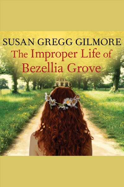 The improper life of Bezellia Grove : a novel [electronic resource] / Susan Gregg Gilmore.
