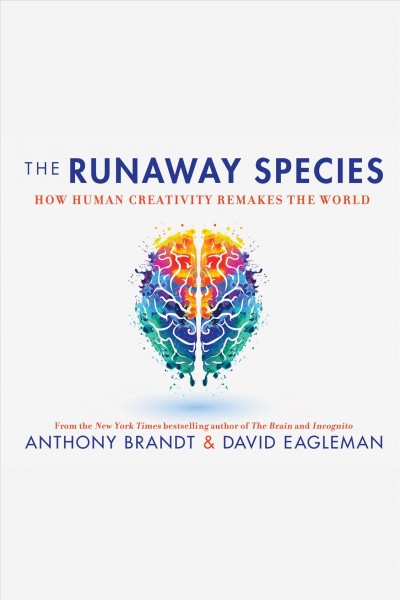 The runaway species : how human creativity remakes the world [electronic resource] / David Eagleman and Anthony Brandt.