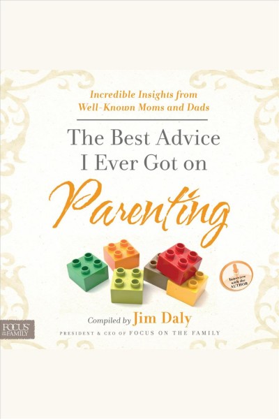 The best advice I ever got on parenting : incredible insights from well-known moms and dads [electronic resource].