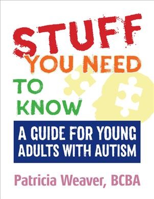 Stuff you need to know : a guide for young adults with autism / Patricia Weaver.