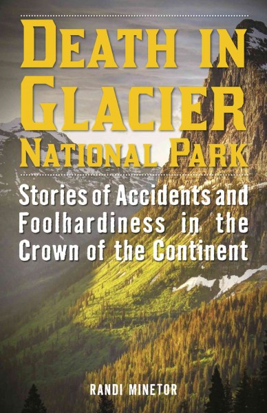 Death in Glacier National Park : stories of accidents and foolhardiness in the crown of the continent / Randi Minetor.