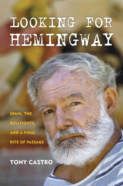Looking for Hemingway : Spain, the bullfights, and a final rite of passage / Tony Castro.
