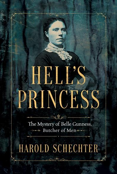 Hell's princess : the mystery of Belle Gunness, Butcher of Men / Harold Schechter.