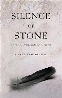 Silence of stone : a novel of Marguerite de Roberval / Annamarie Beckel.