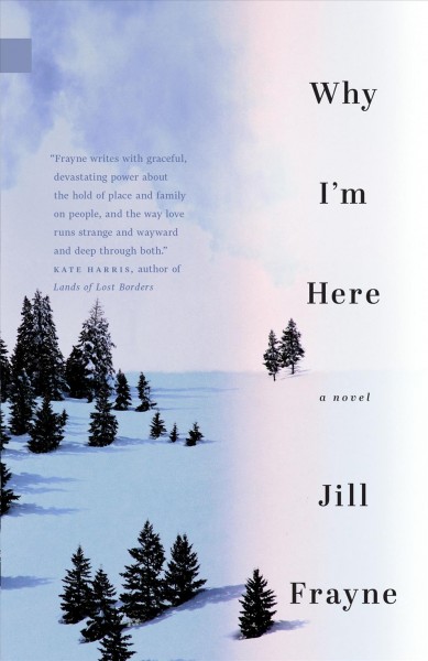 Why I'm here : a novel / Jill Frayne.