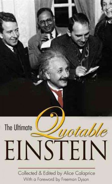 The ultimate quotable Einstein / collected and edited by Alice Calaprice ; with a foreword by Freeman Dyson.
