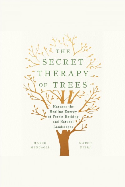 The secret therapy of trees [electronic resource] : Harness the healing energy of forest bathing and natural landscapes. Marco Mencagli.