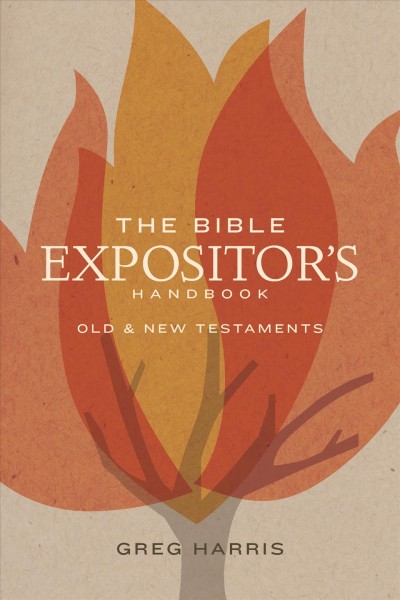 The Bible expositor's handbook : Old & New Testaments / Greg Harris.