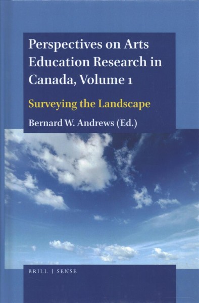 Perspectives on arts education research in Canada. Volume 1, Surveying the landscape / edited by Bernard W. Andrews.