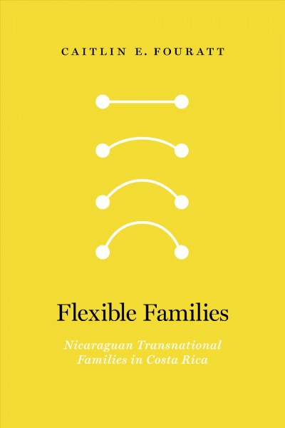 Flexible families : Nicaraguan transnational families in Costa Rica / Caitlin E. Fouratt.
