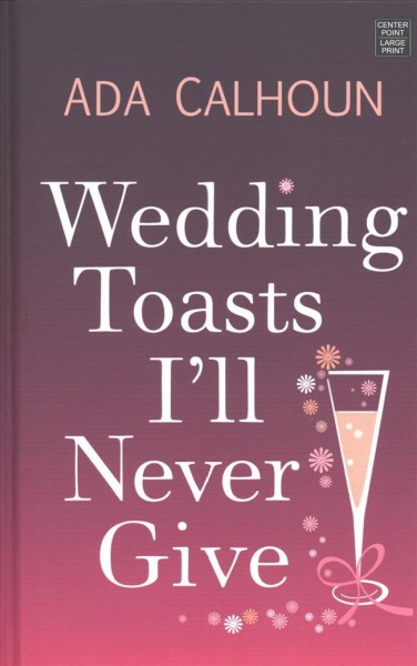 Wedding toasts I'll never give [large print] / Ada Calhoun.