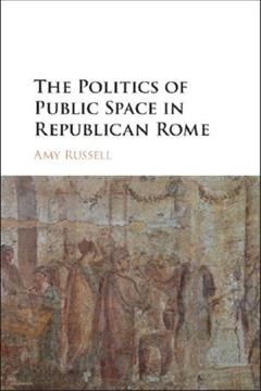 The politics of public space in Republican Rome / Amy Russell (Durham University).