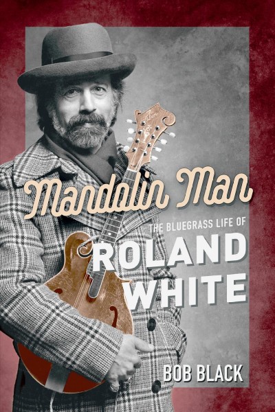 Mandolin man : the bluegrass life of Roland White / Bob Black.