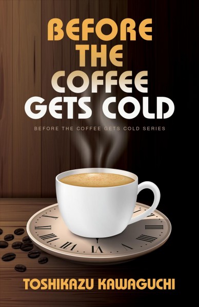 Before the coffee gets cold : a novel / Toshikazu Kawaguchi ; translated from the Japanese by Geoffrey Trousselot.